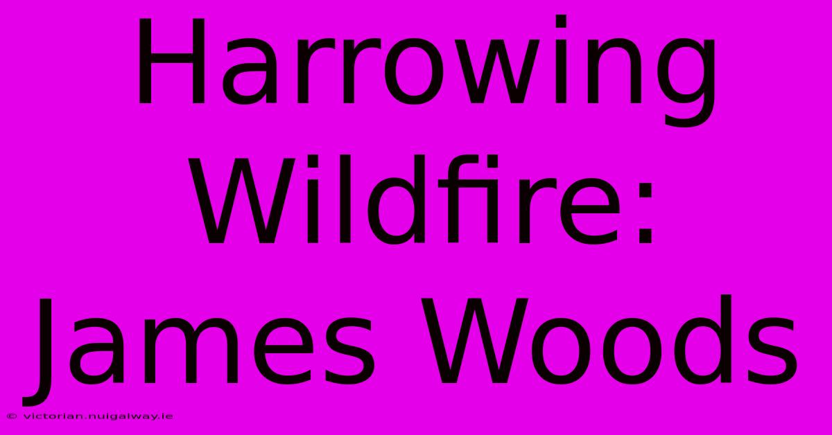 Harrowing Wildfire: James Woods