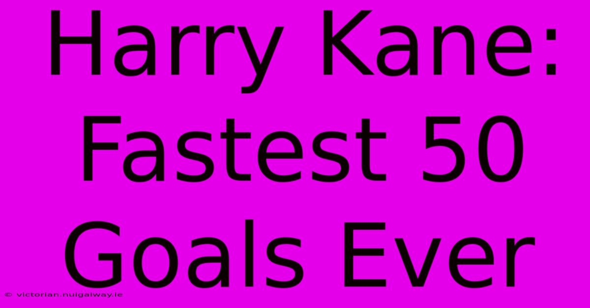 Harry Kane: Fastest 50 Goals Ever