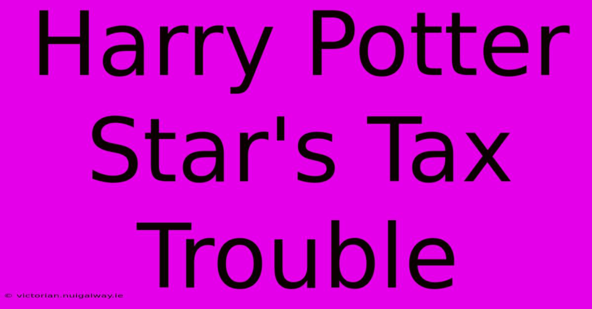 Harry Potter Star's Tax Trouble