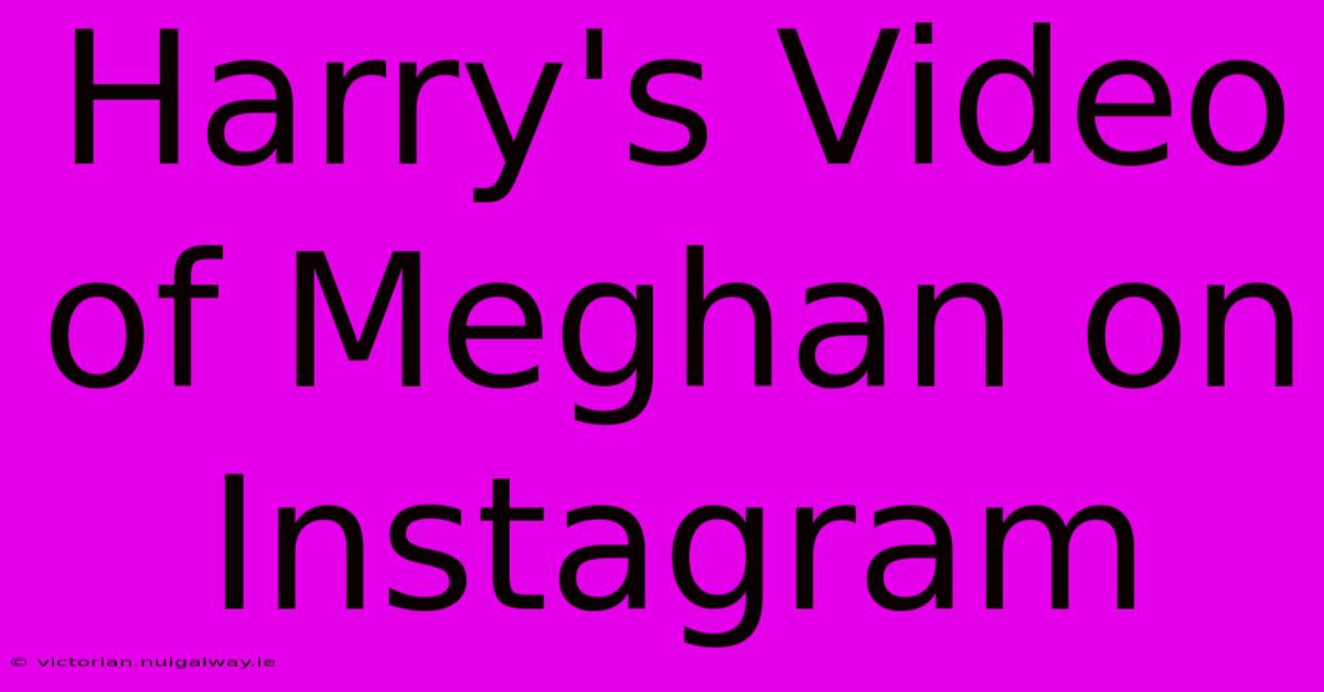 Harry's Video Of Meghan On Instagram