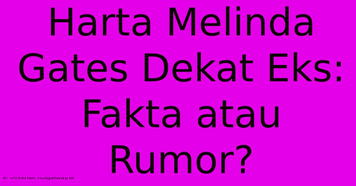 Harta Melinda Gates Dekat Eks: Fakta Atau Rumor?