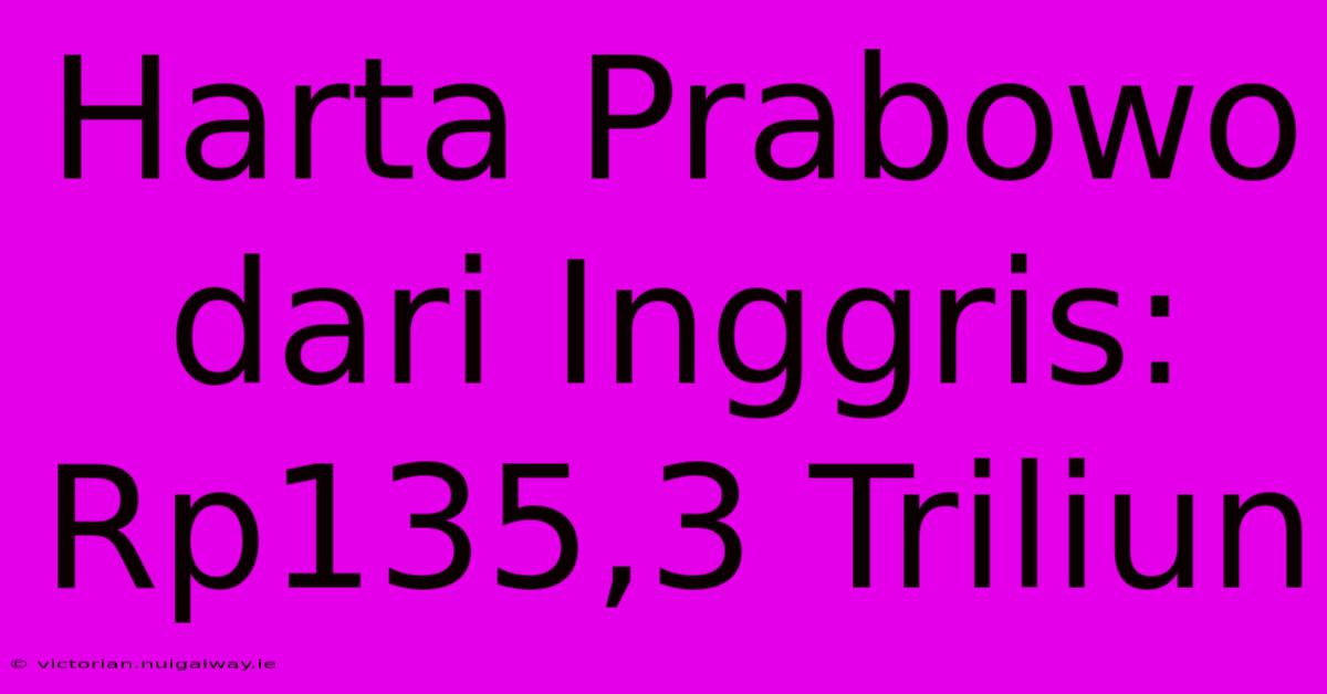 Harta Prabowo Dari Inggris: Rp135,3 Triliun