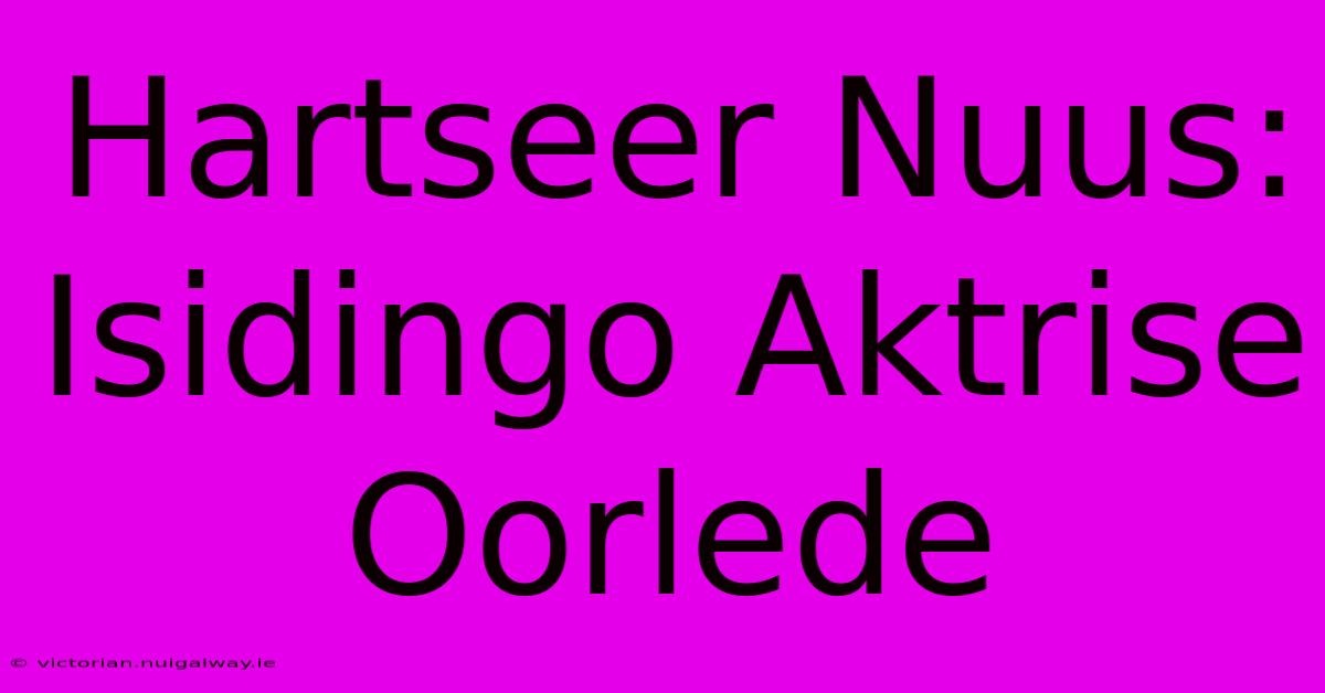 Hartseer Nuus: Isidingo Aktrise Oorlede