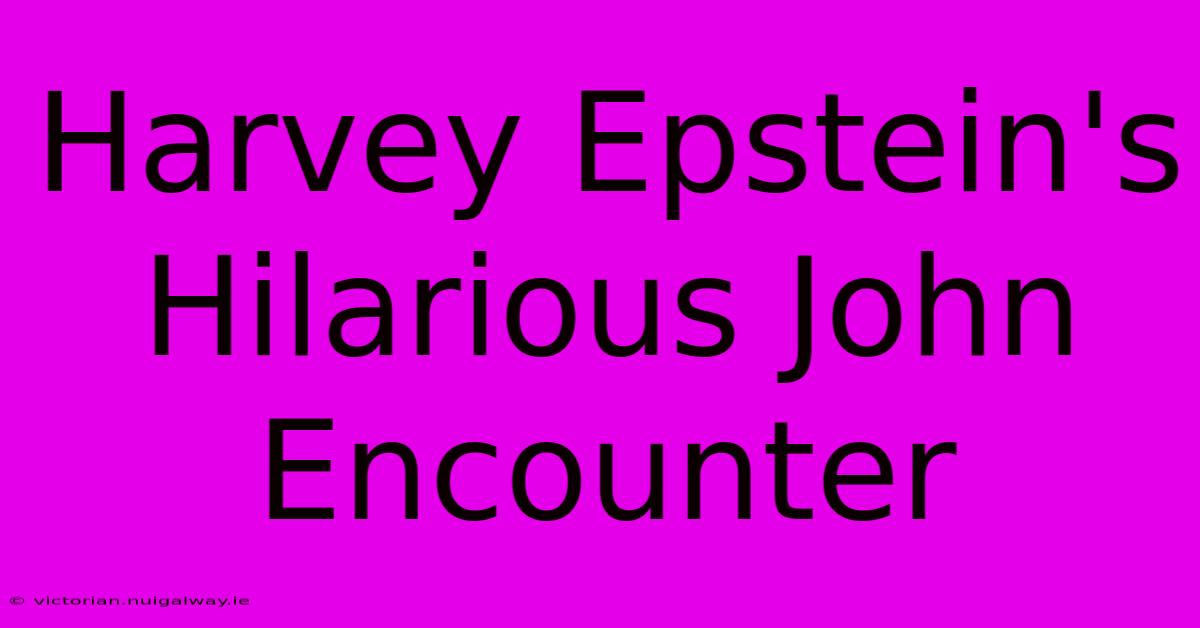 Harvey Epstein's Hilarious John Encounter