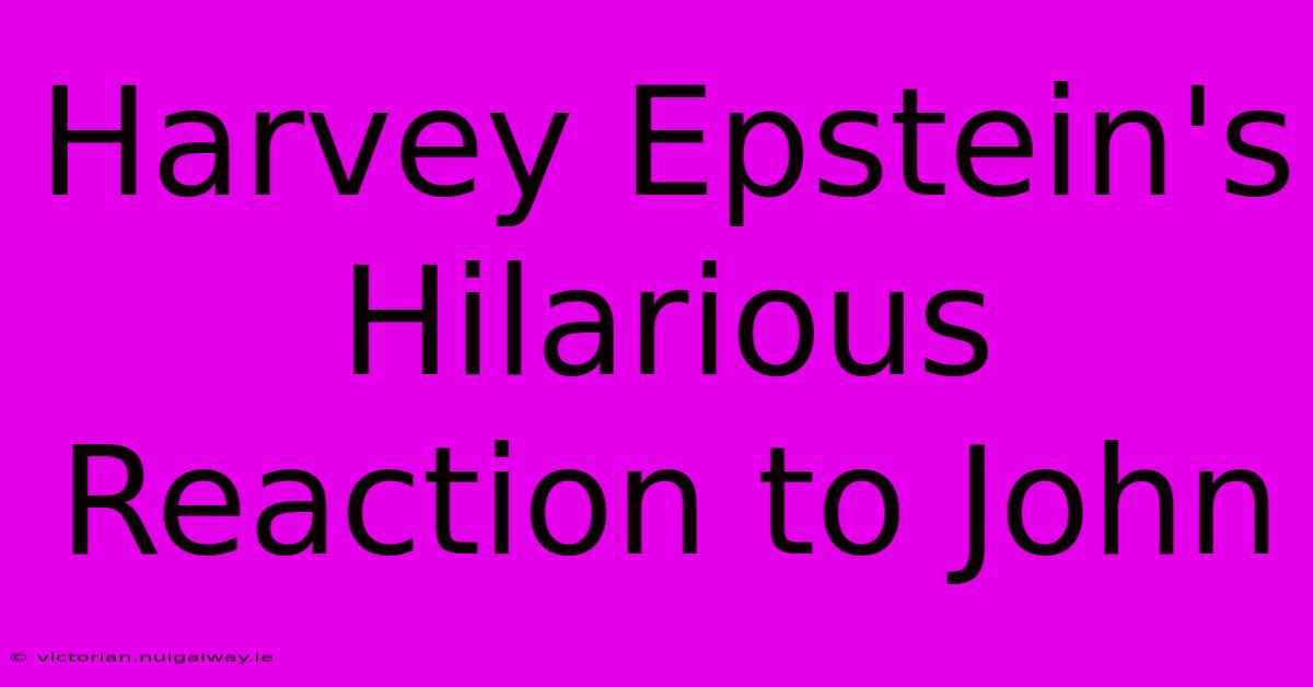 Harvey Epstein's Hilarious Reaction To John