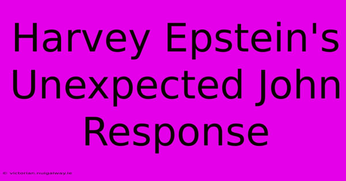 Harvey Epstein's Unexpected John Response