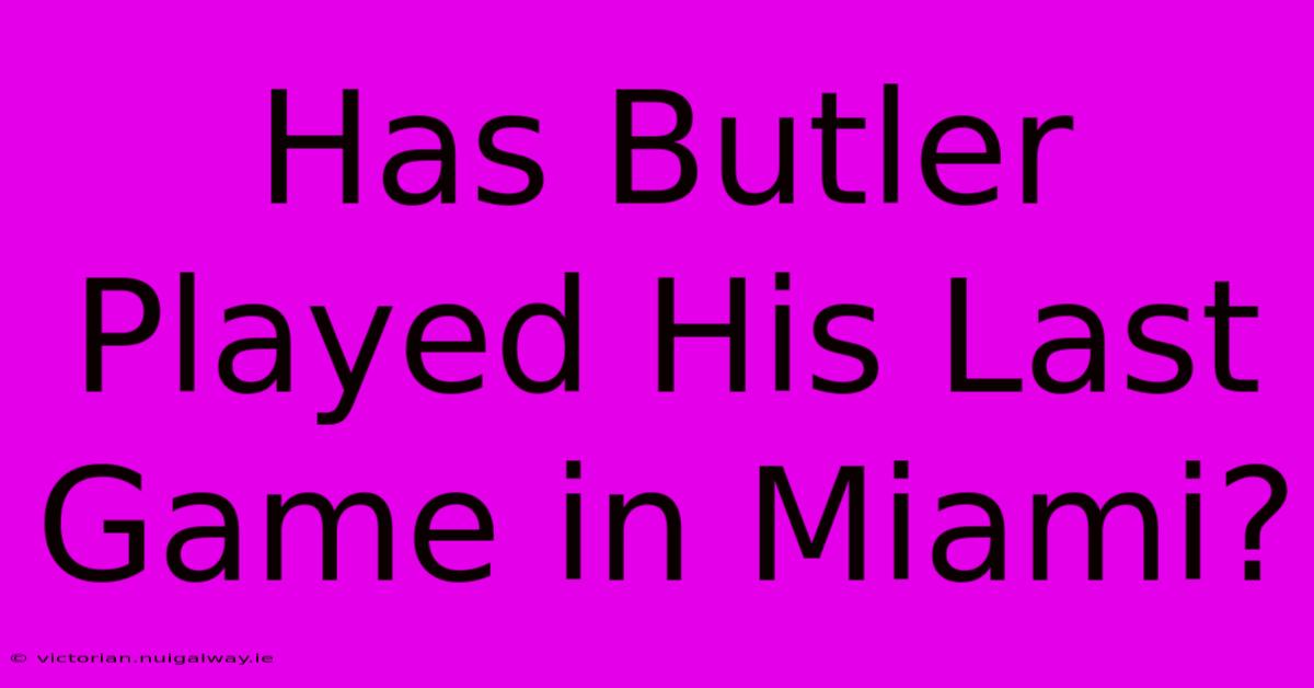 Has Butler Played His Last Game In Miami?