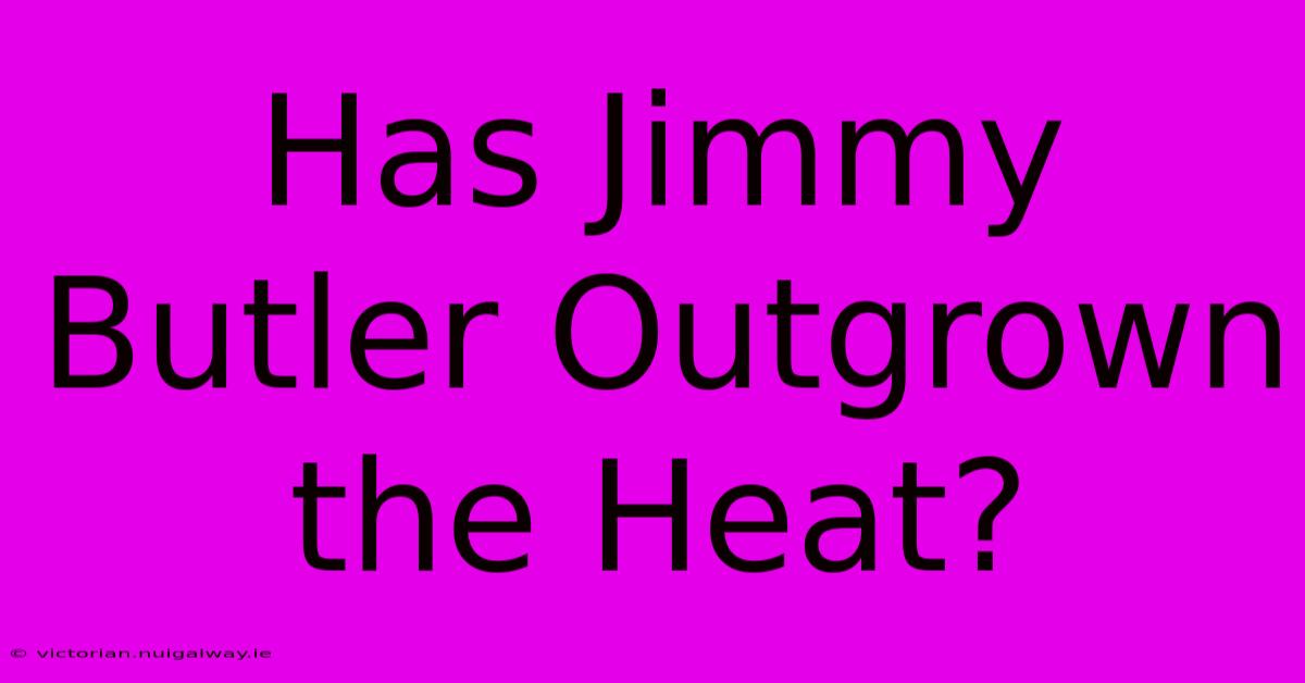 Has Jimmy Butler Outgrown The Heat?