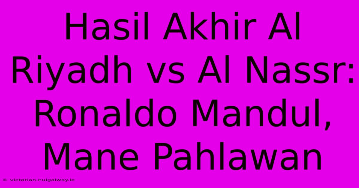 Hasil Akhir Al Riyadh Vs Al Nassr: Ronaldo Mandul, Mane Pahlawan