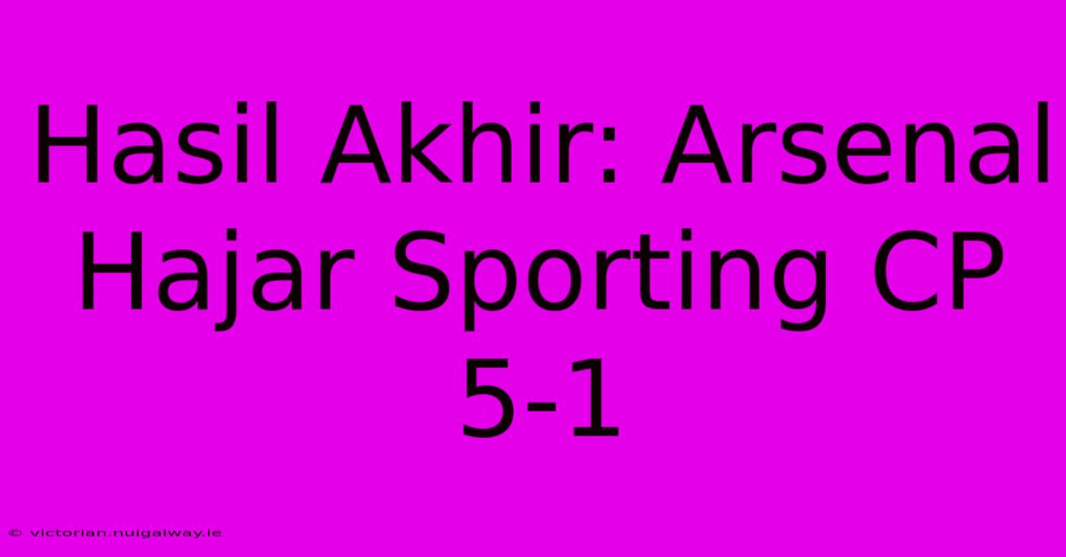 Hasil Akhir: Arsenal Hajar Sporting CP 5-1