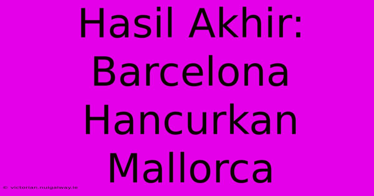 Hasil Akhir: Barcelona Hancurkan Mallorca