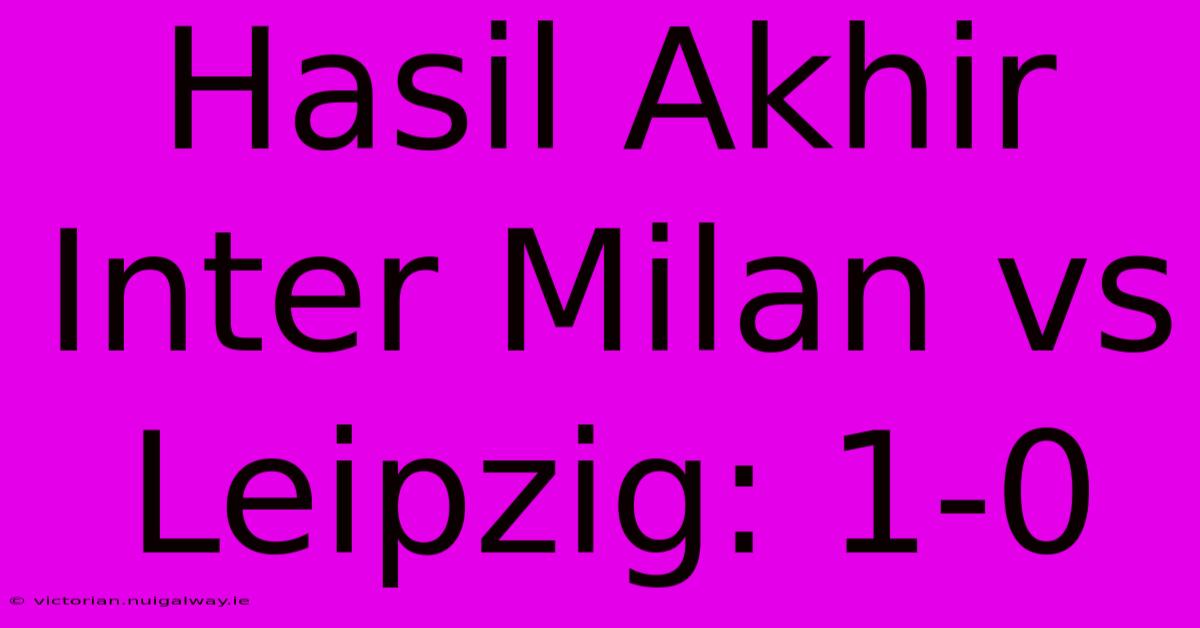 Hasil Akhir Inter Milan Vs Leipzig: 1-0