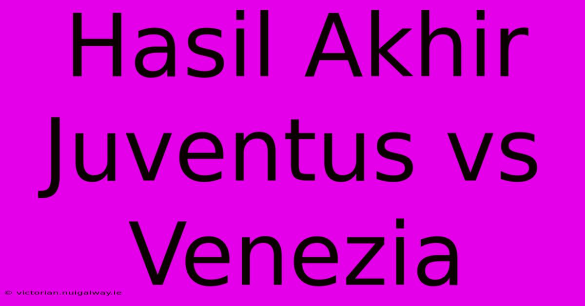 Hasil Akhir Juventus Vs Venezia