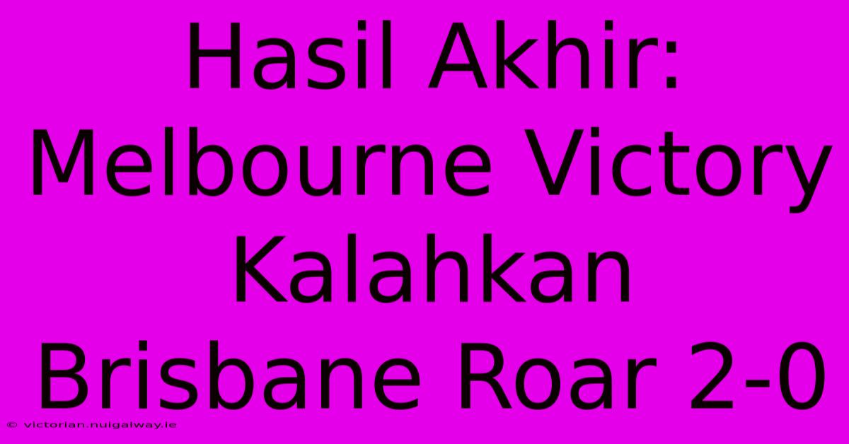 Hasil Akhir: Melbourne Victory Kalahkan Brisbane Roar 2-0