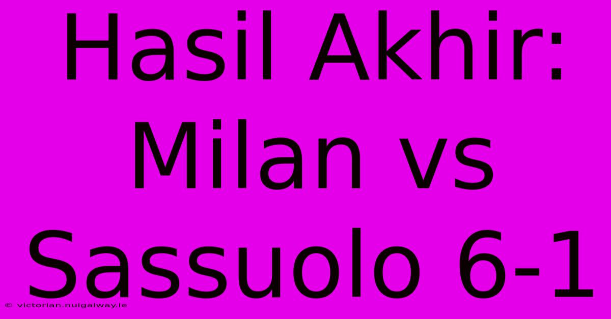 Hasil Akhir: Milan Vs Sassuolo 6-1