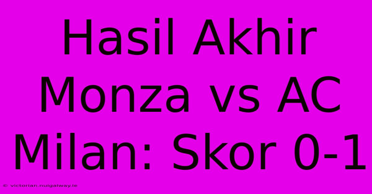 Hasil Akhir Monza Vs AC Milan: Skor 0-1