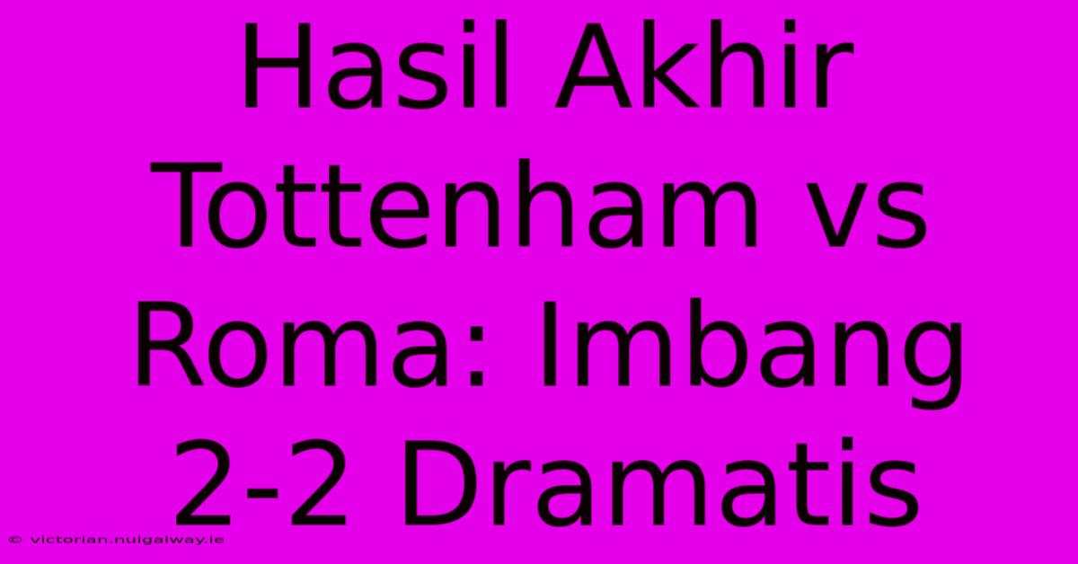 Hasil Akhir Tottenham Vs Roma: Imbang 2-2 Dramatis