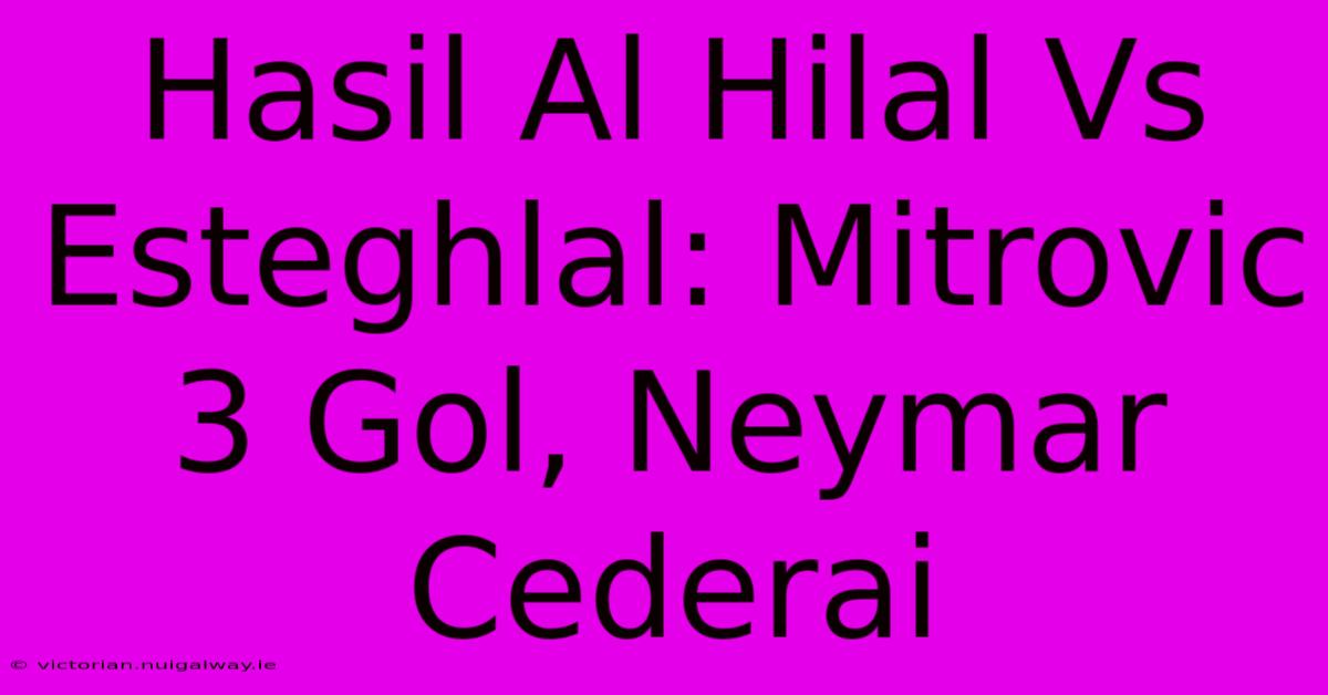 Hasil Al Hilal Vs Esteghlal: Mitrovic 3 Gol, Neymar Cederai