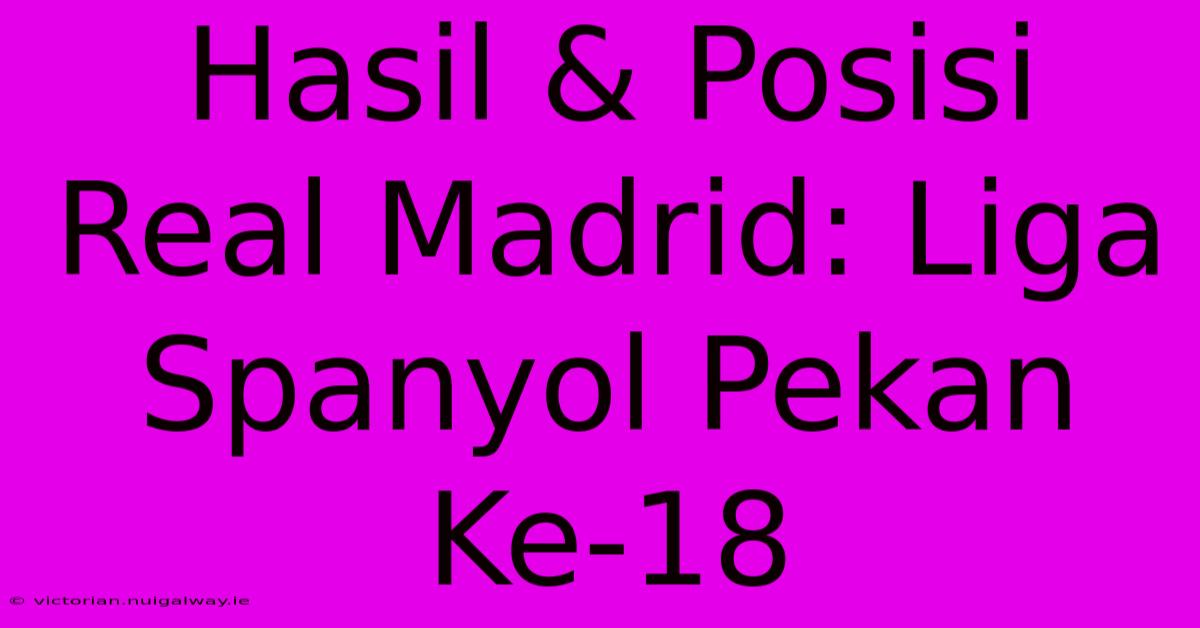 Hasil & Posisi Real Madrid: Liga Spanyol Pekan Ke-18