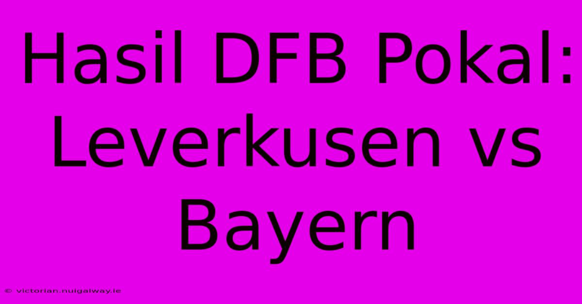 Hasil DFB Pokal: Leverkusen Vs Bayern