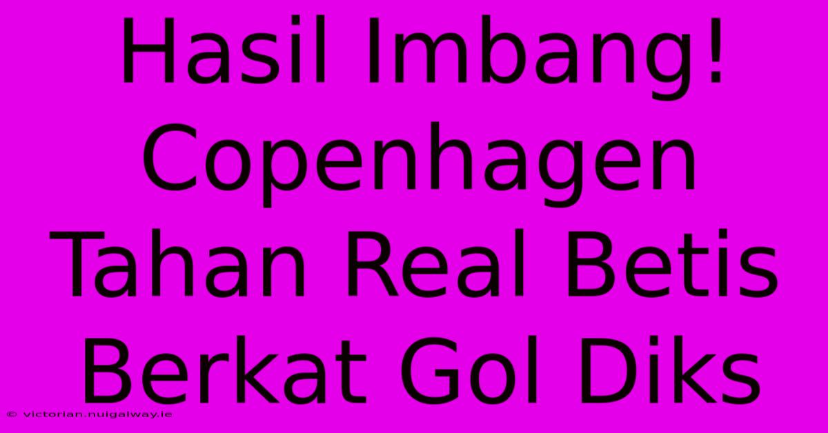 Hasil Imbang! Copenhagen Tahan Real Betis Berkat Gol Diks