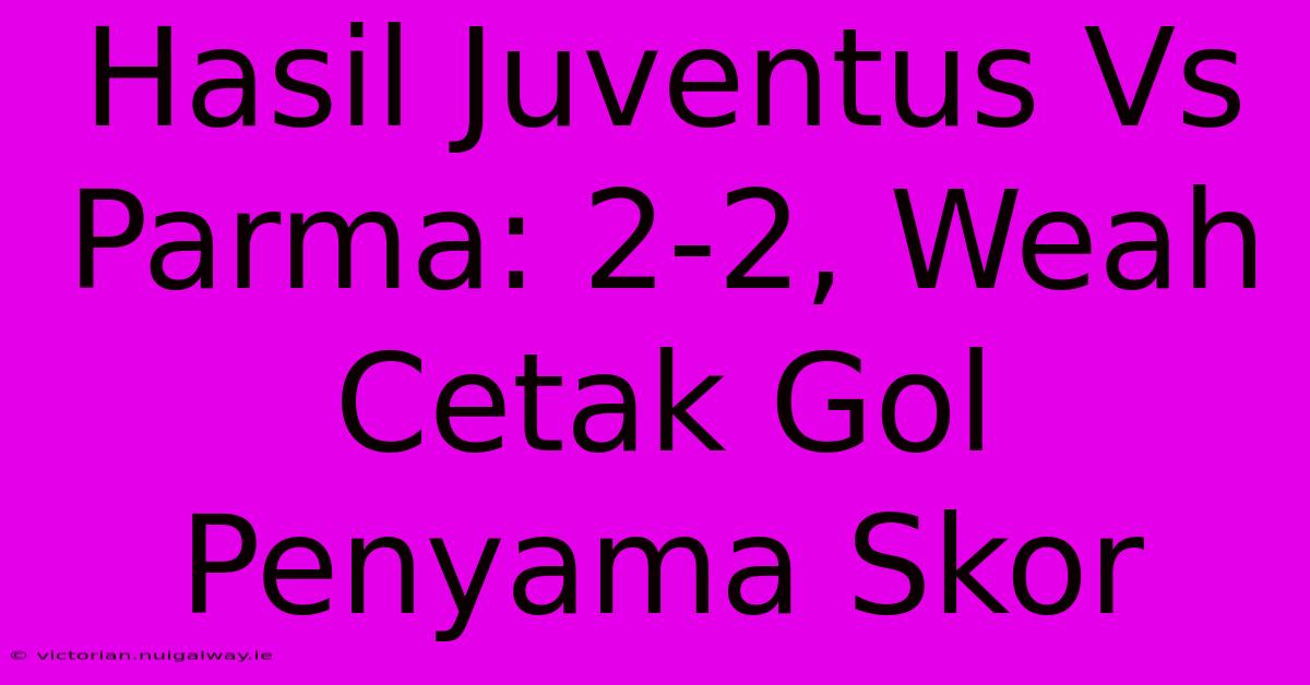 Hasil Juventus Vs Parma: 2-2, Weah Cetak Gol Penyama Skor