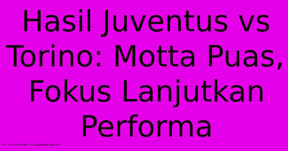 Hasil Juventus Vs Torino: Motta Puas, Fokus Lanjutkan Performa 