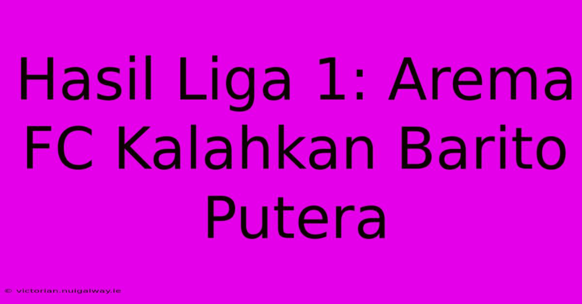 Hasil Liga 1: Arema FC Kalahkan Barito Putera