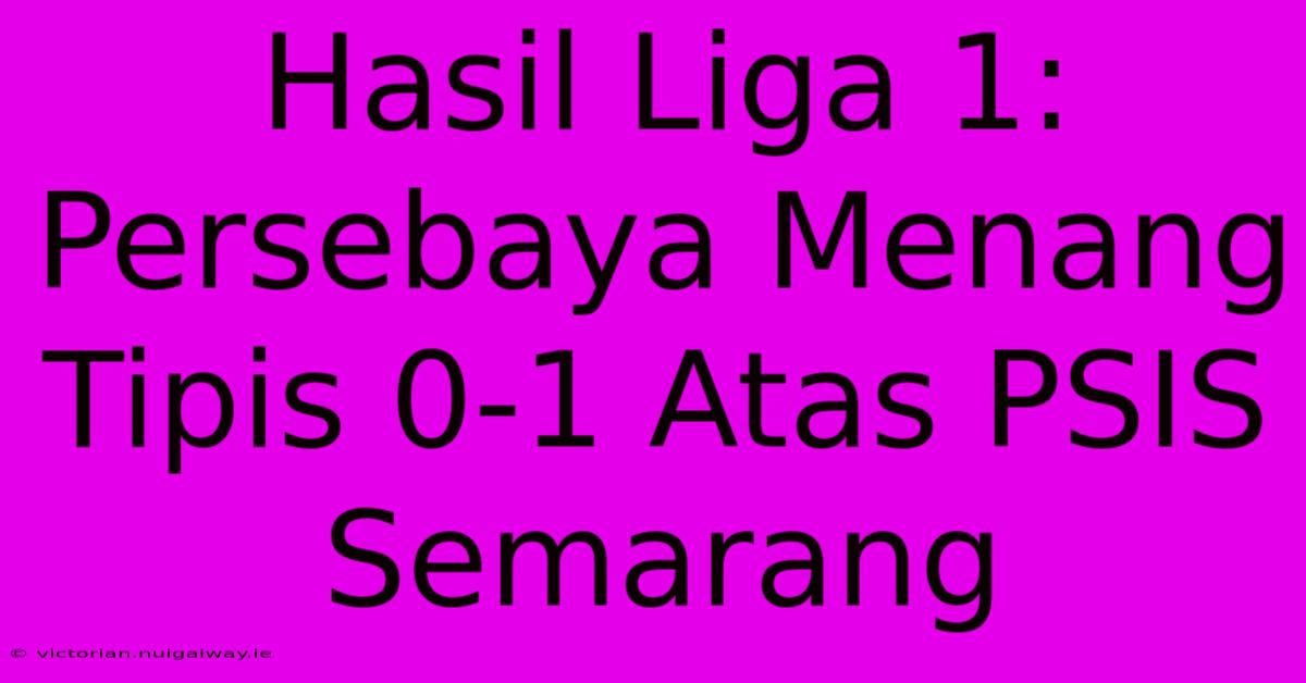 Hasil Liga 1: Persebaya Menang Tipis 0-1 Atas PSIS Semarang