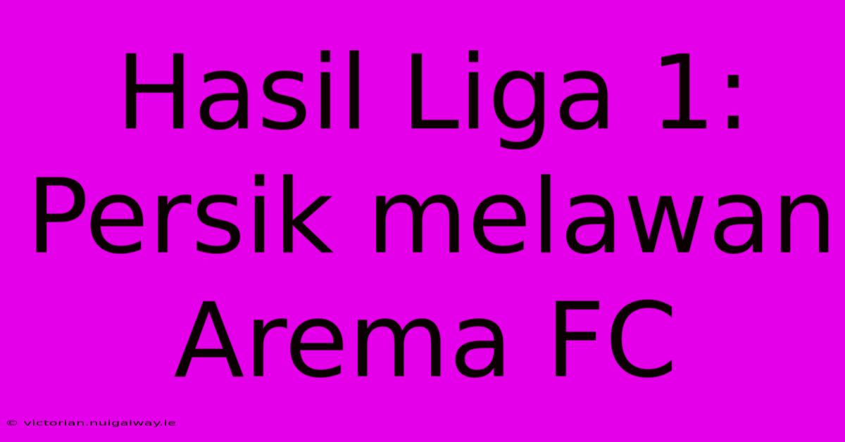 Hasil Liga 1: Persik Melawan Arema FC