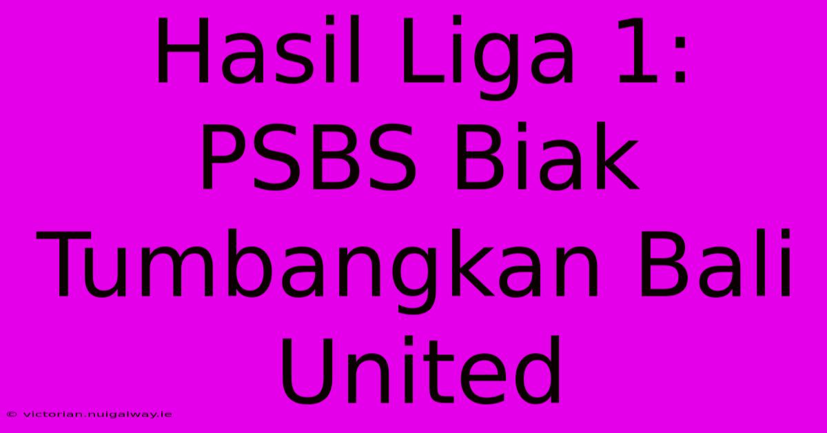 Hasil Liga 1: PSBS Biak Tumbangkan Bali United