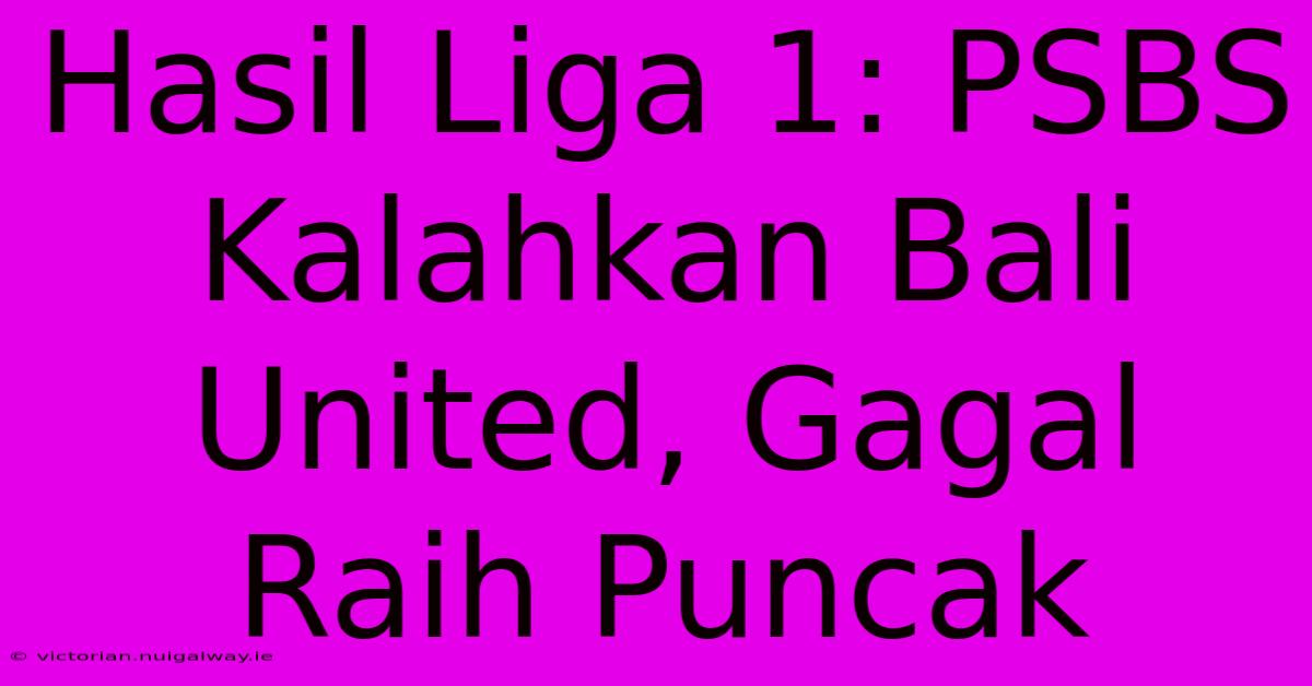 Hasil Liga 1: PSBS Kalahkan Bali United, Gagal Raih Puncak