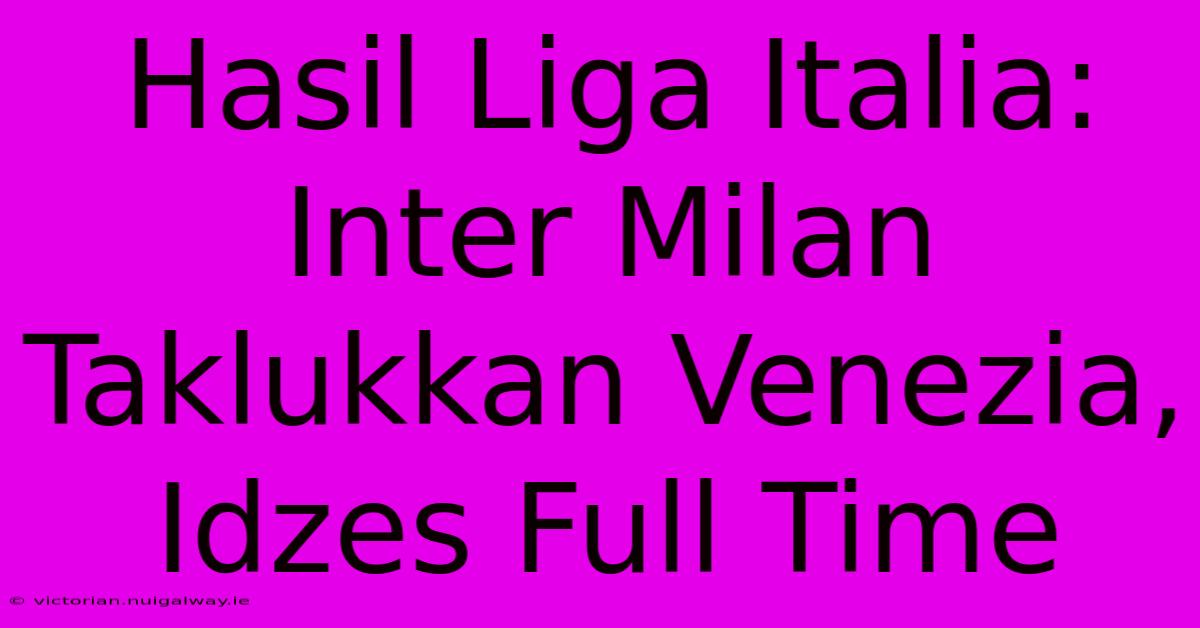 Hasil Liga Italia: Inter Milan Taklukkan Venezia, Idzes Full Time