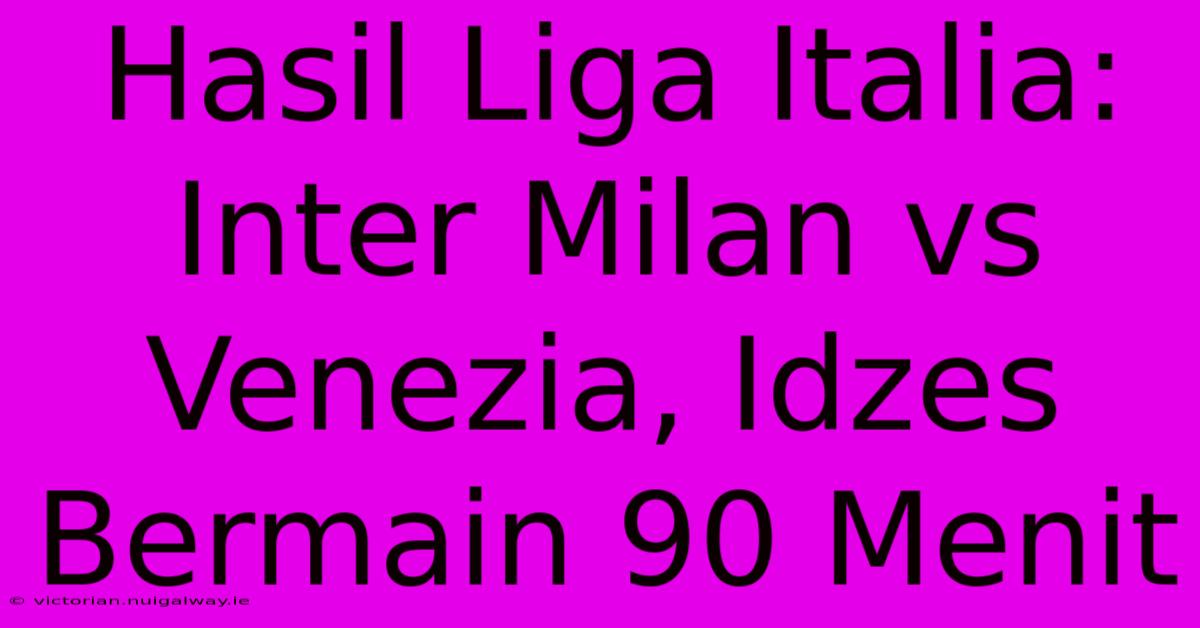 Hasil Liga Italia: Inter Milan Vs Venezia, Idzes Bermain 90 Menit 