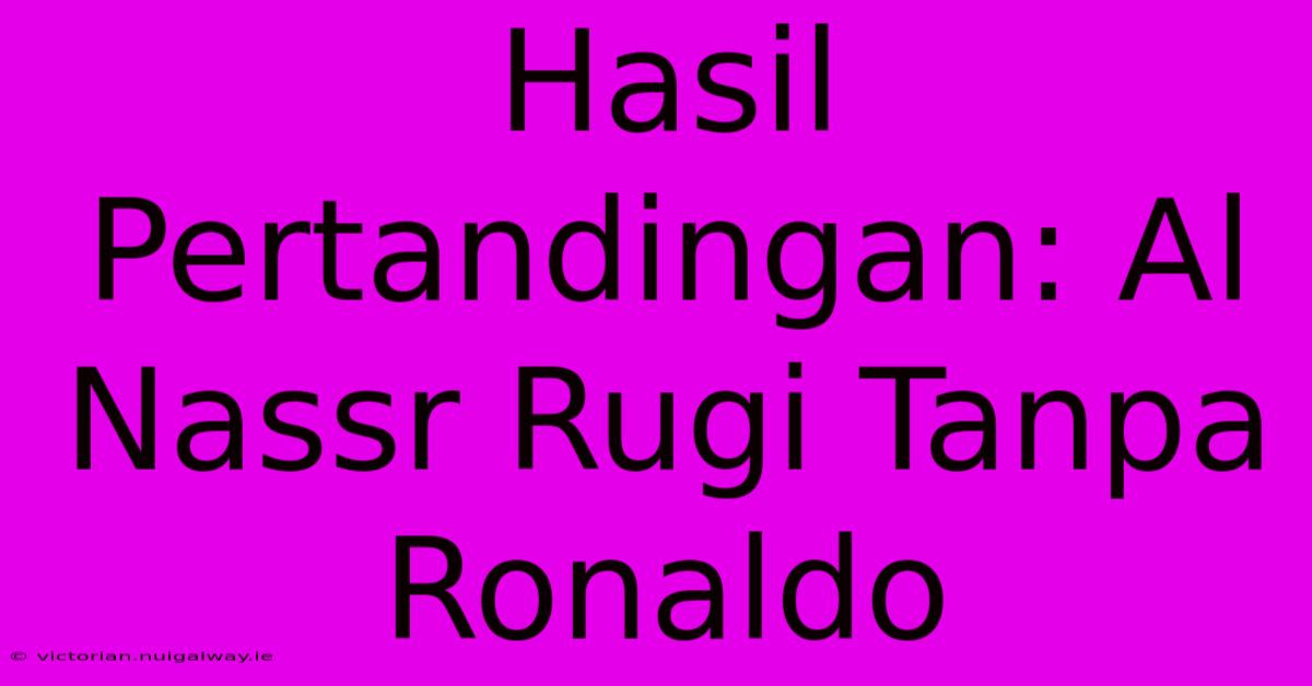 Hasil Pertandingan: Al Nassr Rugi Tanpa Ronaldo