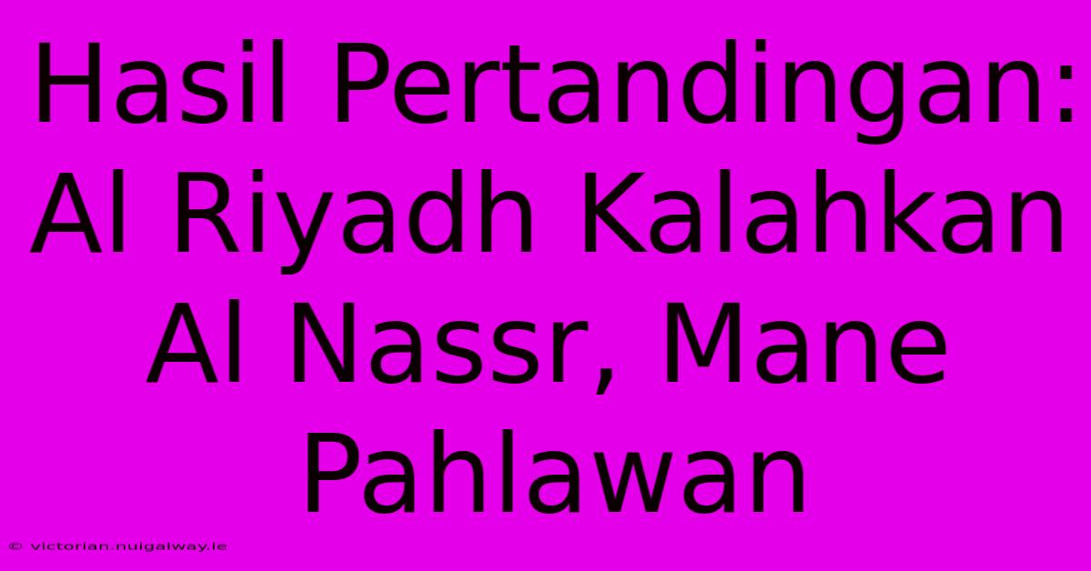 Hasil Pertandingan: Al Riyadh Kalahkan Al Nassr, Mane Pahlawan