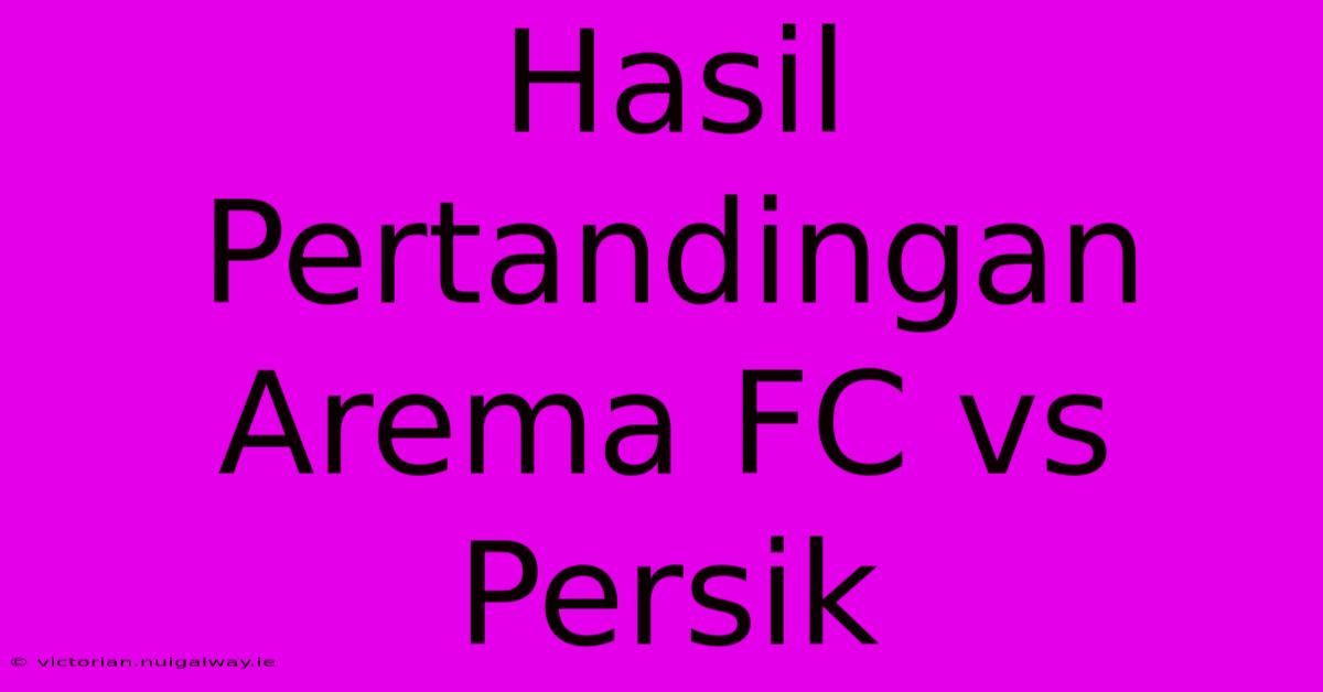 Hasil Pertandingan Arema FC Vs Persik