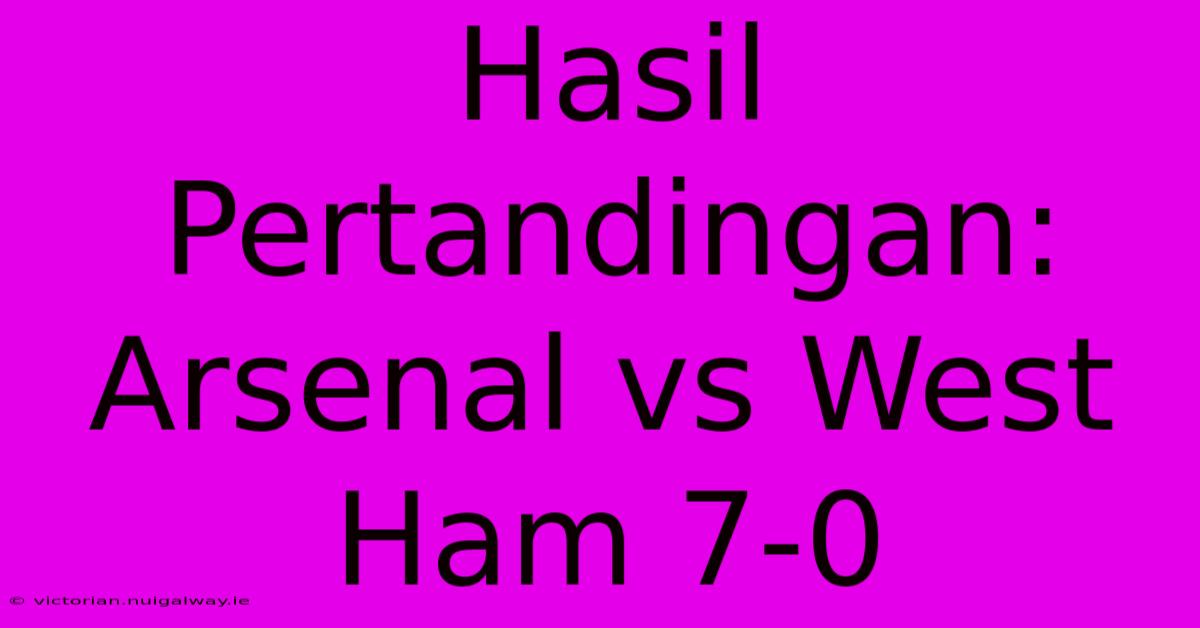 Hasil Pertandingan: Arsenal Vs West Ham 7-0