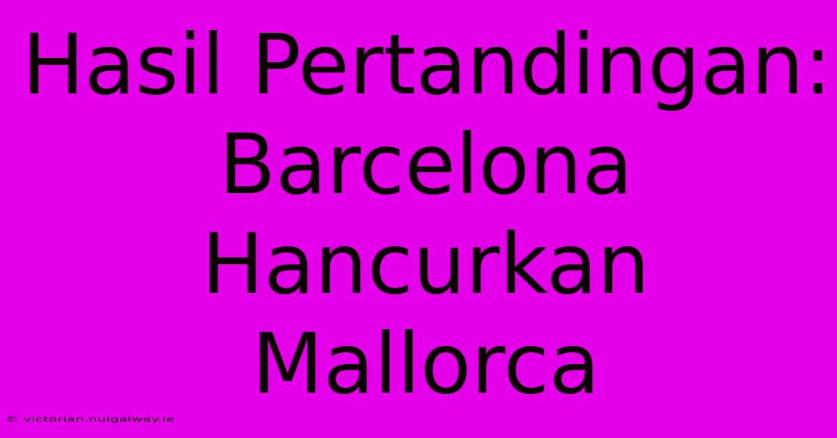 Hasil Pertandingan: Barcelona Hancurkan Mallorca