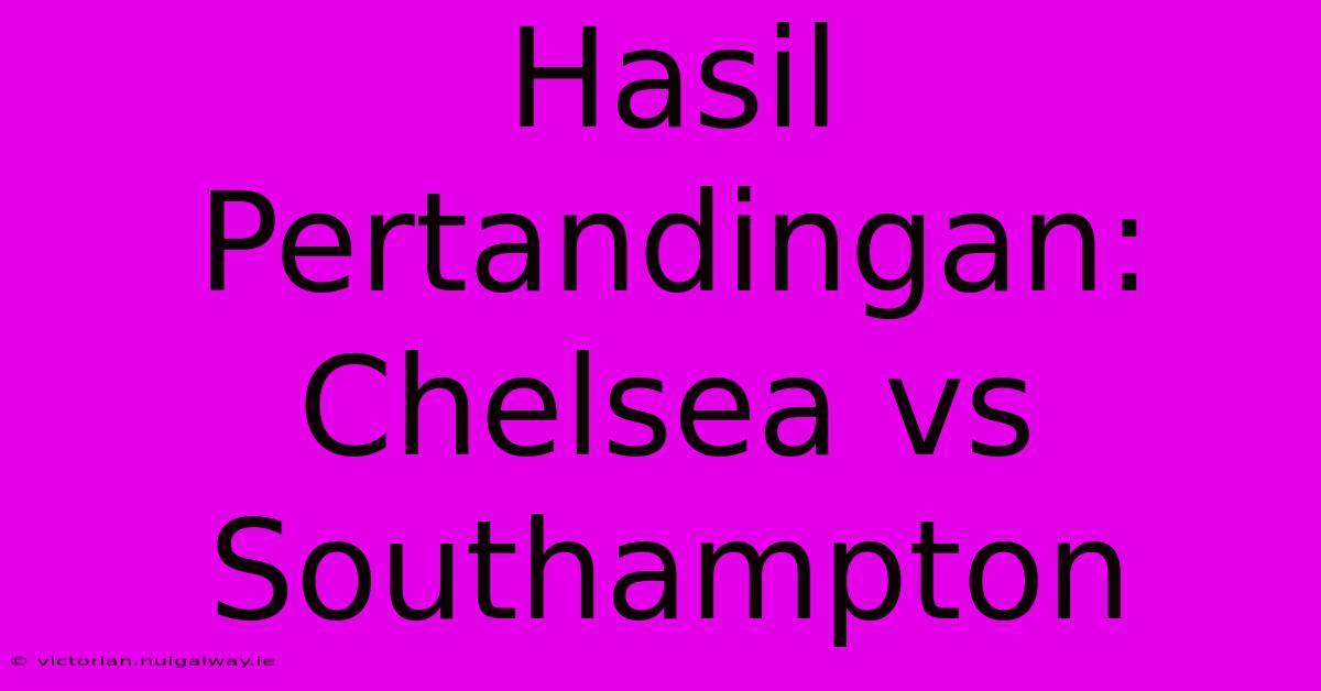 Hasil Pertandingan: Chelsea Vs Southampton