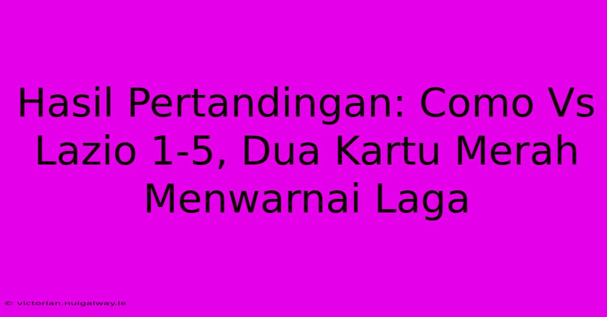 Hasil Pertandingan: Como Vs Lazio 1-5, Dua Kartu Merah Menwarnai Laga