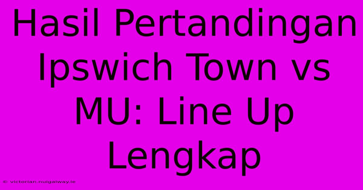 Hasil Pertandingan Ipswich Town Vs MU: Line Up Lengkap