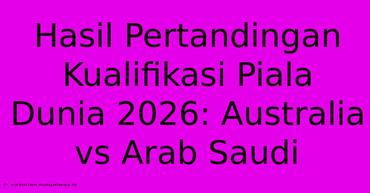 Hasil Pertandingan Kualifikasi Piala Dunia 2026: Australia Vs Arab Saudi