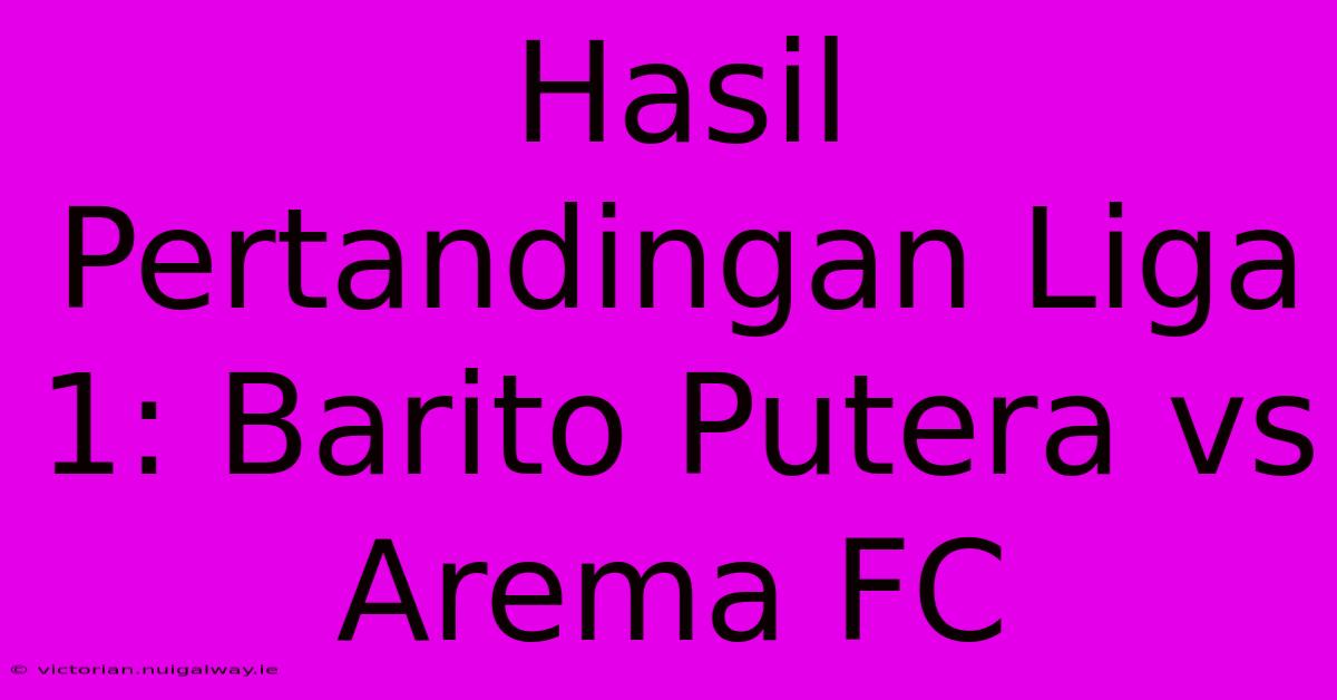 Hasil Pertandingan Liga 1: Barito Putera Vs Arema FC