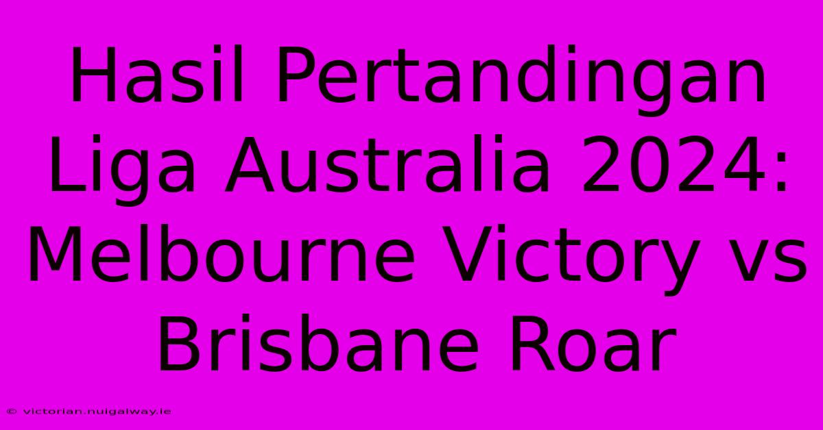 Hasil Pertandingan Liga Australia 2024: Melbourne Victory Vs Brisbane Roar 