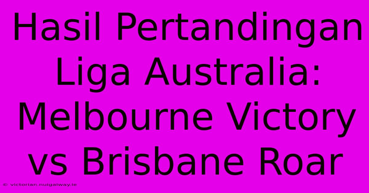 Hasil Pertandingan Liga Australia: Melbourne Victory Vs Brisbane Roar