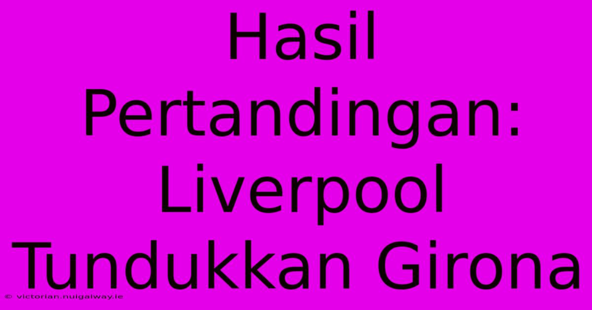 Hasil Pertandingan: Liverpool Tundukkan Girona