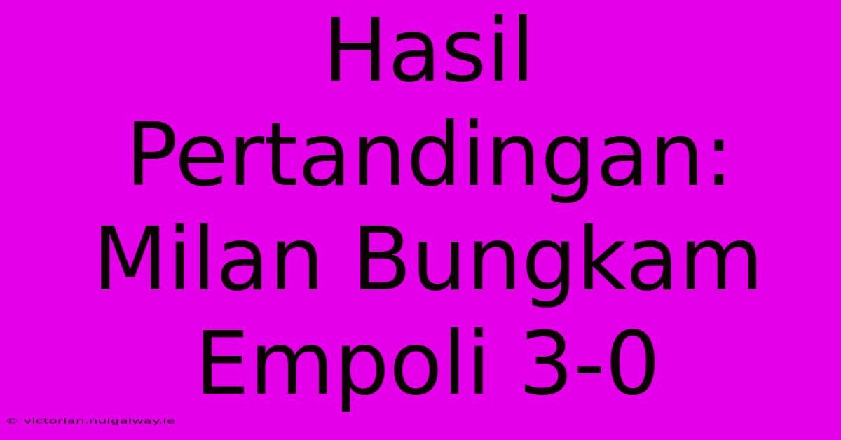 Hasil Pertandingan: Milan Bungkam Empoli 3-0