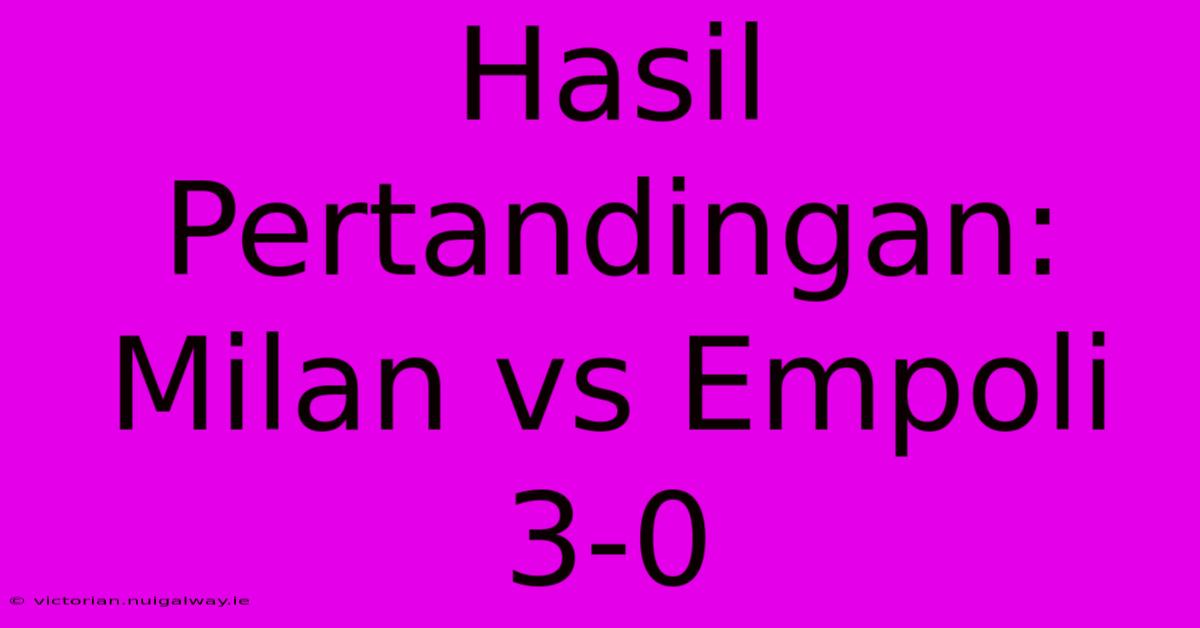 Hasil Pertandingan: Milan Vs Empoli 3-0