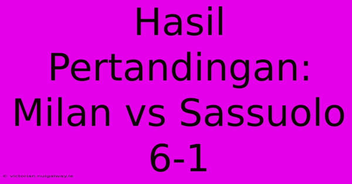 Hasil Pertandingan: Milan Vs Sassuolo 6-1